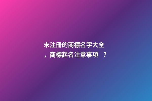 未注冊的商標名字大全，商標起名注意事項？